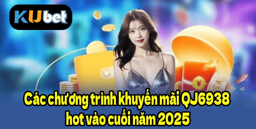 Các chương trình khuyến mãi QJ6938 hot vào cuối năm 2025