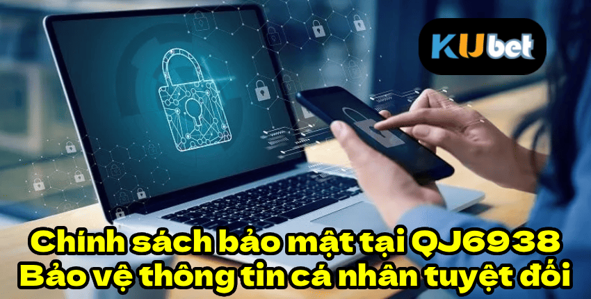 Chính sách bảo mật tại QJ6938 – Bảo vệ thông tin cá nhân tuyệt đối